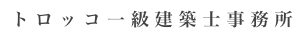 ト ロ ッ コ 一 級 建 築 士 事 務 所
