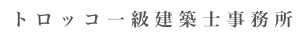 ト ロ ッ コ 一 級 建 築 士 事 務 所